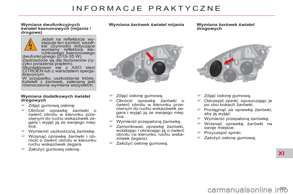 CITROEN C4 PICASSO 2013  Instrukcja obsługi (in Polish) XI
191 
INFORMACJE PRAKTYCZNE
   
Wymiana żarówek świateł 
drogowych 
   
 
�) 
 Zdjąć osłonę gumową. 
   
�) 
 Odczepić spinki, opuszczając je 
po obu bokach żarówki. 
   
�) 
 Pociągn