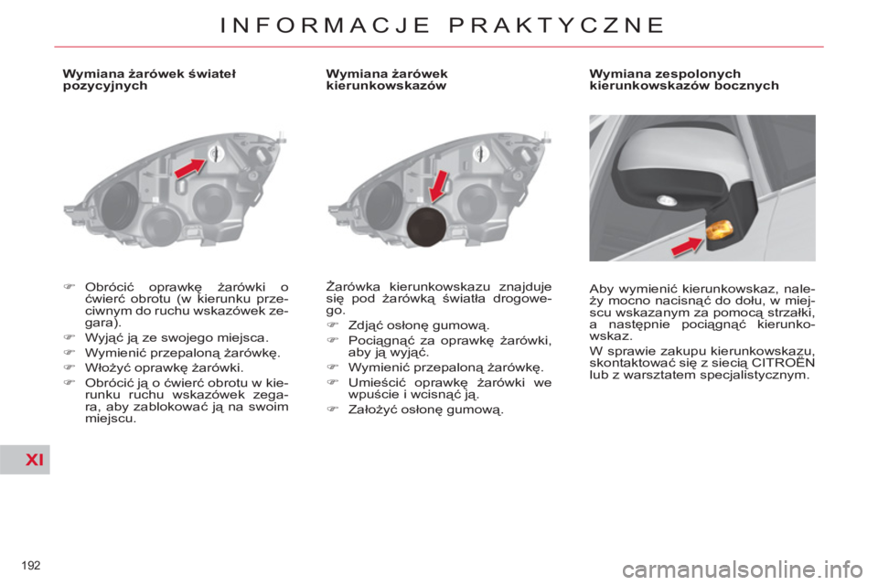 CITROEN C4 PICASSO 2013  Instrukcja obsługi (in Polish) XI
192 
INFORMACJE PRAKTYCZNE
   
 
 
 
 
 
 
 
 
 
 
 
 
Wymiana żarówek świateł 
pozycyjnych 
   
 
�) 
 Obrócić oprawkę żarówki o 
ćwierć obrotu (w kierunku prze-
ciwnym do ruchu wskazó