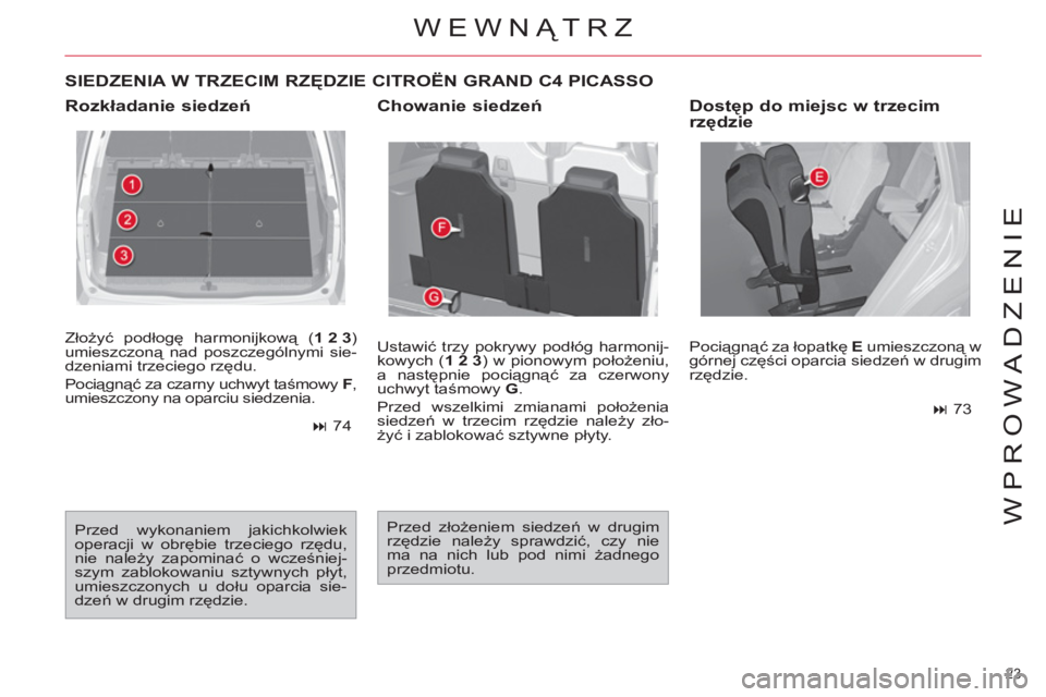 CITROEN C4 PICASSO 2013  Instrukcja obsługi (in Polish) 23 
WPROWADZENIE
  Złożyć podłogę harmonijkową ( 1 2 3 
) 
umieszczoną nad poszczególnymi sie-
dzeniami trzeciego rzędu. 
  Pociągnąć za czarny uchwyt taśmowy  F 
, 
umieszczony na oparci