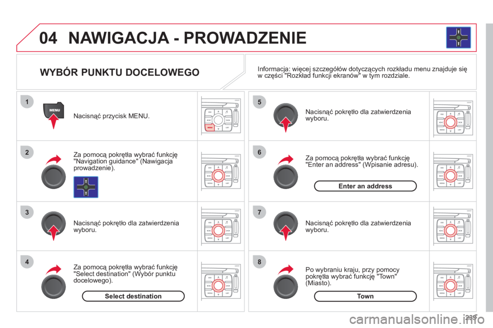 CITROEN C4 PICASSO 2013  Instrukcja obsługi (in Polish) 239
04
1
2
3
4
5
6
7
8
NAWIGACJA - PROWADZENIE 
   
Nacisnąć przycisk MENU.
   
Za pomocą pokrętła wybrać 
funkcję
"Navigation guidance" (Nawigacjaprowadzenie).  
   
Nacisnąć pokrętło dla 