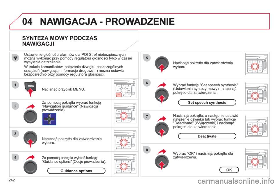 CITROEN C4 PICASSO 2013  Instrukcja obsługi (in Polish) 242
04
1
2
3
5
6
7
8
4
   
 
 
 
 
 
 
 
 
SYNTEZA MOWY PODCZAS 
NAWIGACJI 
   
Nacisnąć przycisk MENU.      
Ustawienie 
głośności alarmów dla POI Stref niebezpiecznych
można wykonać przy pom