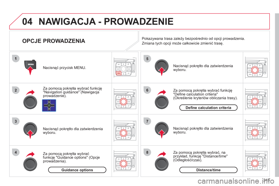 CITROEN C4 PICASSO 2013  Instrukcja obsługi (in Polish) 245
04
2
3
4
5
6
7
8
NAWIGACJA - PROWADZENIE 
   
 
 
 
 
 
 
 
 
OPCJE PROWADZENIA 
Za pomocą pokrętła wybrać funkcję "Navigation guidance" (Nawigacja 
prowadzenie). Nacisną
ć przycisk MENU.  