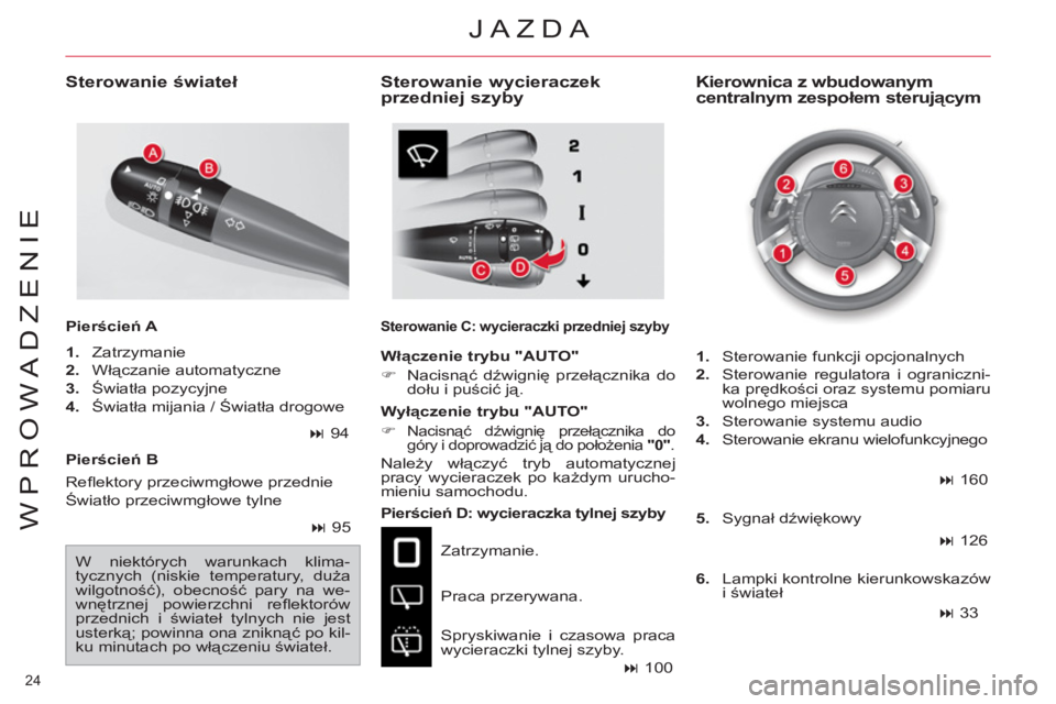 CITROEN C4 PICASSO 2013  Instrukcja obsługi (in Polish) 24 
WPROWADZENIE
   
Pierścień B  
   
Pierścień D: wycieraczka tylnej szyby 
  Zatrzymanie. 
  Praca przerywana. 
  Spryskiwanie i czasowa praca 
wycieraczki tylnej szyby. 
   
Kierownica z wbudo