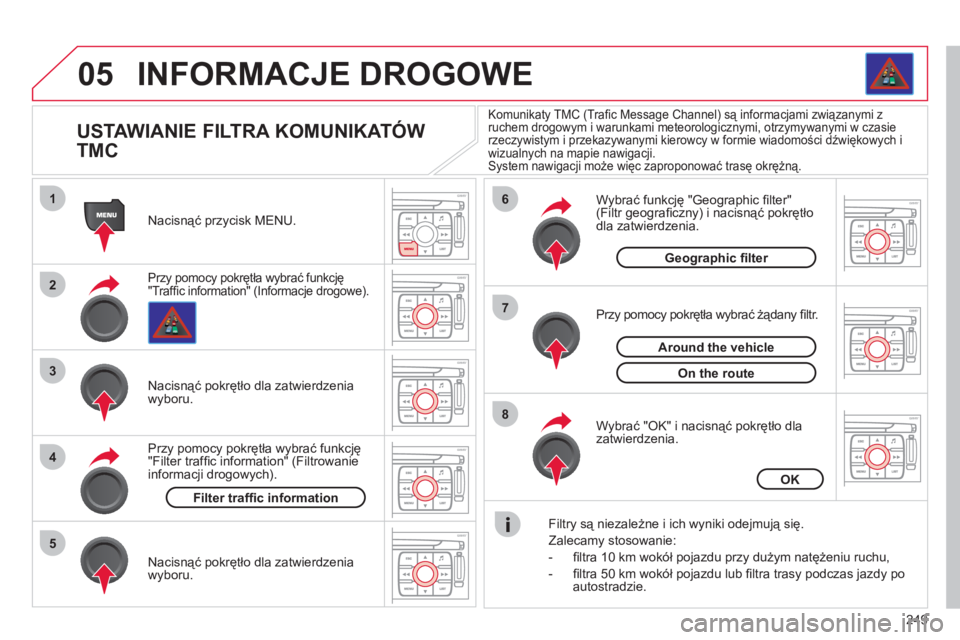 CITROEN C4 PICASSO 2013  Instrukcja obsługi (in Polish) 249
05
1
2
3
5
6
7
8
4
INFORMACJE DROGOWE 
   
 
 
 
 
 
 
 
 
USTAWIANIE FILTRA KOMUNIKATÓW 
TMC 
Przy pomocy pokrętła wybrać funkcję 
"Trafﬁ c information" (Informacje drogowe).  
Nacisnąć 