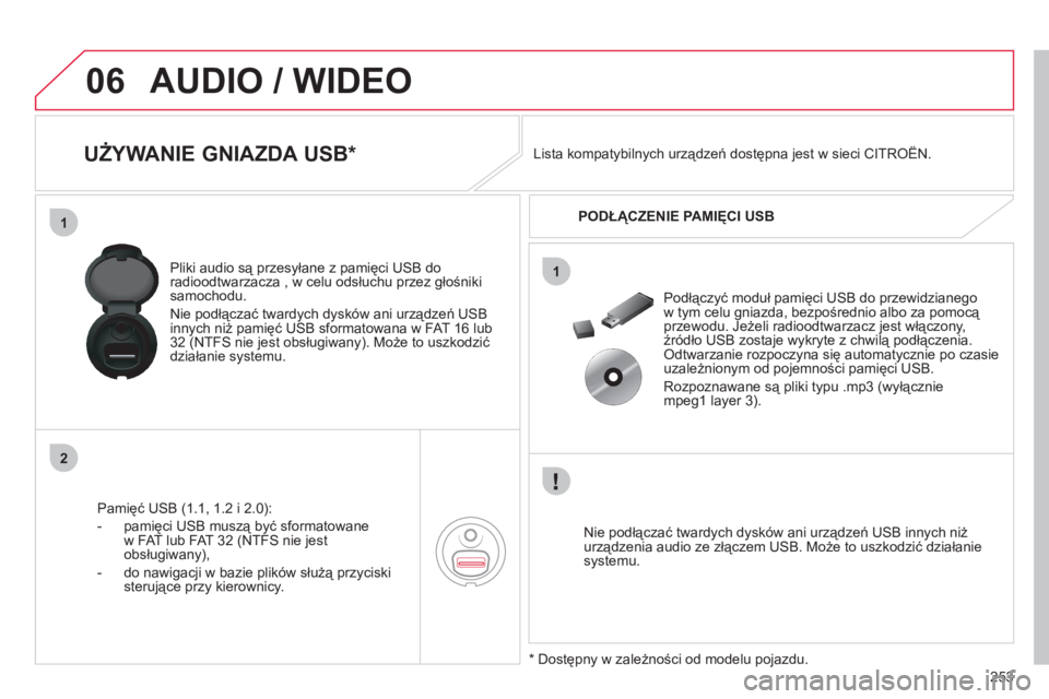 CITROEN C4 PICASSO 2013  Instrukcja obsługi (in Polish) 253
06
1
2
1
AUDIO / WIDEO 
   
 
 
 
 
 
 
 
 
 
 
 
UŻYWANIE GNIAZDA USB *  
Pamięć USB (1.1, 1.2 i 2.0): 
-  pamięci USB muszą być sformatowane
w FAT lub FAT 32 
(NTFS nie jest obsługiwany),