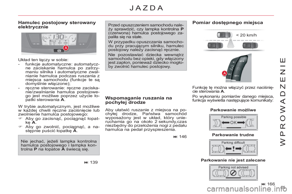 CITROEN C4 PICASSO 2013  Instrukcja obsługi (in Polish) 25 
WPROWADZENIE
   
 
� 
 166  
 
 
Hamulec postojowy sterowany 
elektrycznie   Przed opuszczeniem samochodu nale-
ży sprawdzić, czy lampka kontrolna  P 
 
(czerwona) hamulca postojowego za-
pali