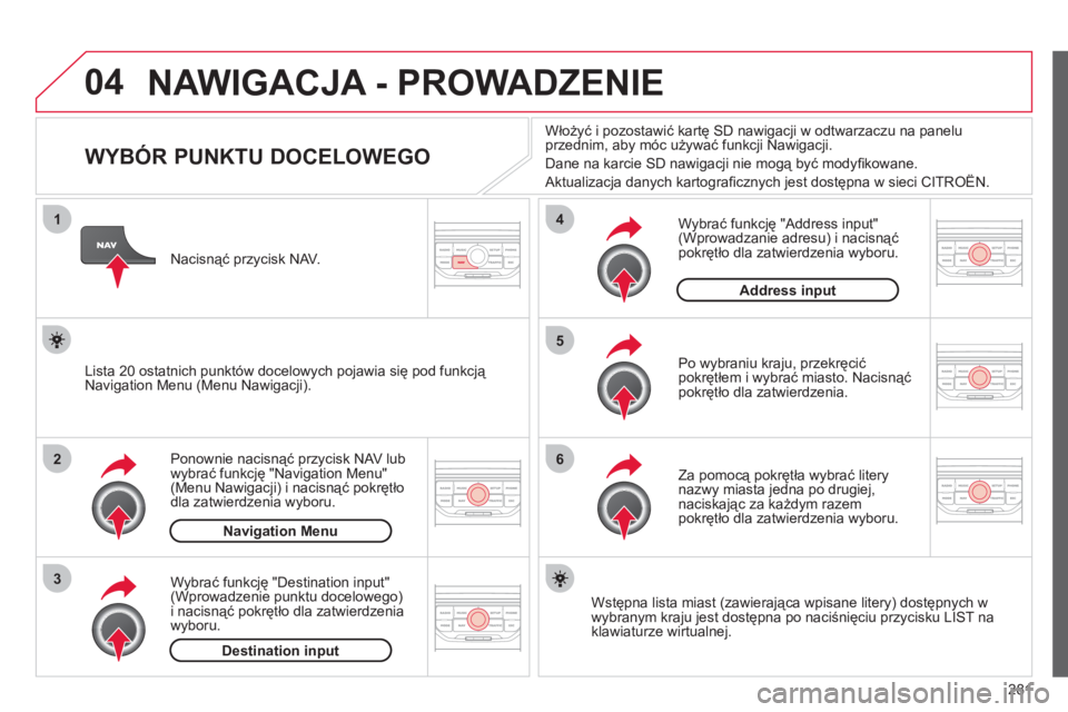 CITROEN C4 PICASSO 2013  Instrukcja obsługi (in Polish) 281
04
1
2
3
5
6
4
  NAWIGACJA - PROWADZENIE
 
 
 
 
 
 
 
 
 
 
 
 
 
 
 
WYBÓR PUNKTU DOCELOWEGO 
Ponownie nacisnąć przycisk NAV lub 
wybrać funkcję "Navigation Menu"(Menu Nawigacji) i nacisną
