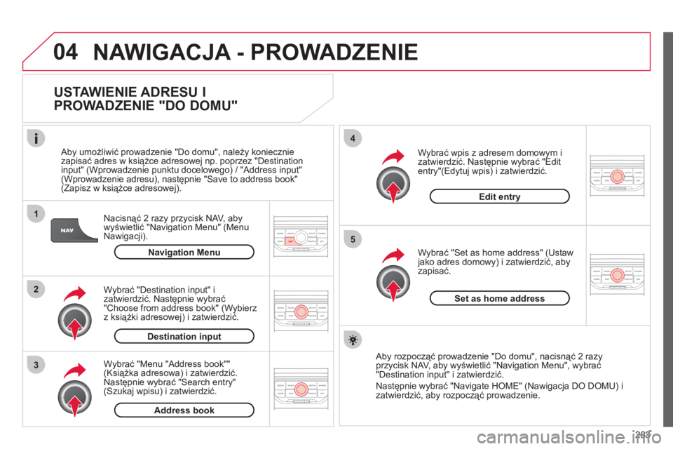 CITROEN C4 PICASSO 2013  Instrukcja obsługi (in Polish) 283
04
1
2
3
5
4
  NAWIGACJA - PROWADZENIE
 
 
USTAWIENIE ADRESU I 
PROWADZENIE "DO DOMU" 
Nacisnąć 2 razy przycisk NAV, aby
wyświetlić "Navigation Menu" (Menu 
Nawigacji).     
Aby umożliwić pr