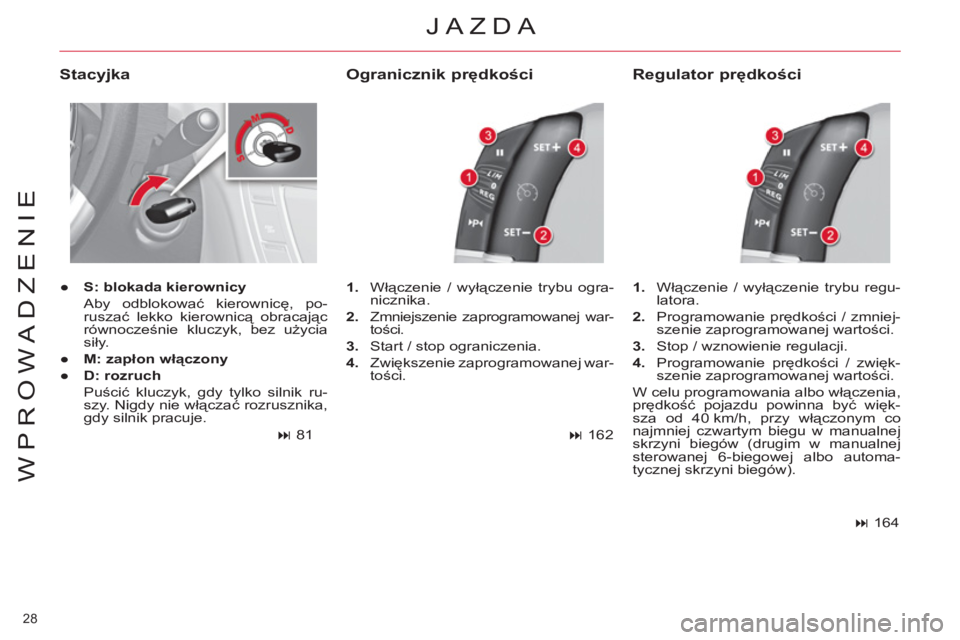 CITROEN C4 PICASSO 2013  Instrukcja obsługi (in Polish) 28 
WPROWADZENIE
 JAZDA 
   
Stacyjka 
 
 
 
● 
  S: blokada kierownicy 
   
 Aby odblokować kierownicę, po-
ruszać lekko kierownicą obracając 
równocześnie kluczyk, bez użycia 
siły.  
   