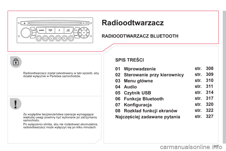 CITROEN C4 PICASSO 2013  Instrukcja obsługi (in Polish) 307
Radioodtwarzacz 
   
Radioodtwarzacz został zakodowany w taki sposób, abydziałał wyłącznie w Państwa samochodzie.  
   
Ze względów bezpieczeństwa operacje wymagające
większej uwagi po