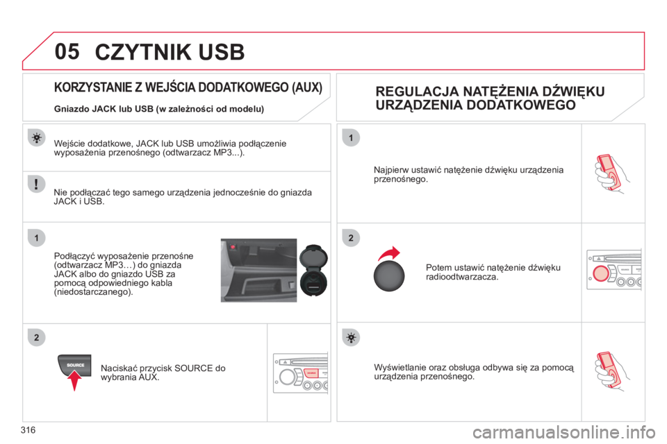 CITROEN C4 PICASSO 2013  Instrukcja obsługi (in Polish) 316
05
1
21
2
SOURCE  Wyświetlanie oraz obsługa odbywa się za pomocą urządzenia przenośnego. Najpierw ustawić natężenie dźwięku urządzenia 
przenośnego. 
  Potem ustawić natężenie dźw