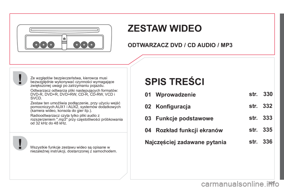 CITROEN C4 PICASSO 2013  Instrukcja obsługi (in Polish) 329
Ze względów bezpieczeństwa, kierowca musi 
bezwzględnie wykonywać czynności wymagające zwiększonej uwagi po zatrzymaniu pojazdu.
Odtwarzacz odtwarza pliki następujących formatów:
DVD-R,