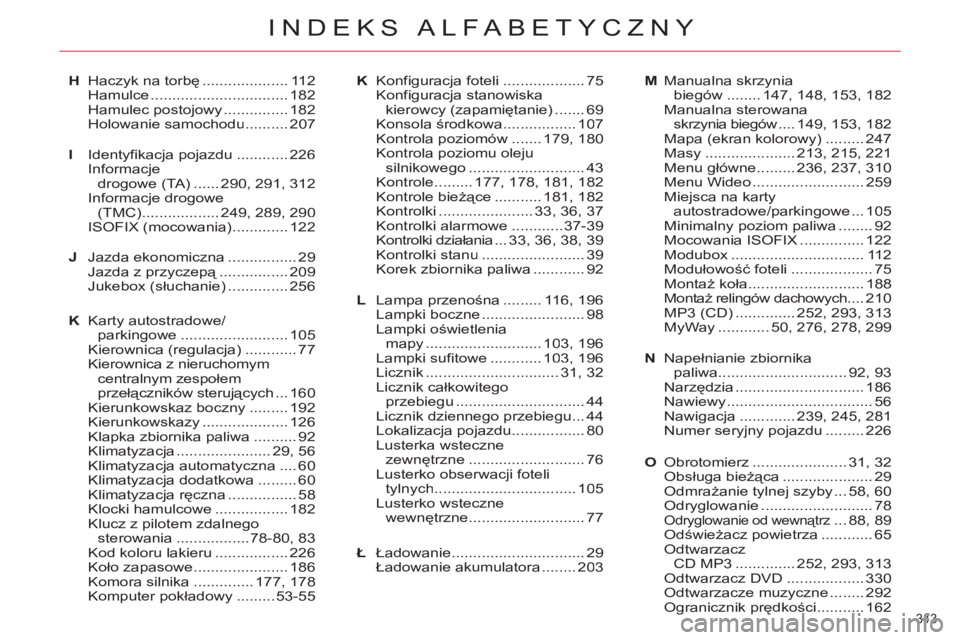 CITROEN C4 PICASSO 2013 Instrukcja obsługi (in Polish) 343
INDEKS ALFABETYCZNY
Haczyk na torbę .................... 112Hamulce................................ 182Hamulec postojowy ............... 182Holowanie samochodu .......... 207
Identyfikacja pojaz CITROEN C4 PICASSO 2013 Instrukcja obsługi (in Polish) 343
INDEKS ALFABETYCZNY
Haczyk na torbę .................... 112Hamulce................................ 182Hamulec postojowy ............... 182Holowanie samochodu .......... 207
Identyfikacja pojaz