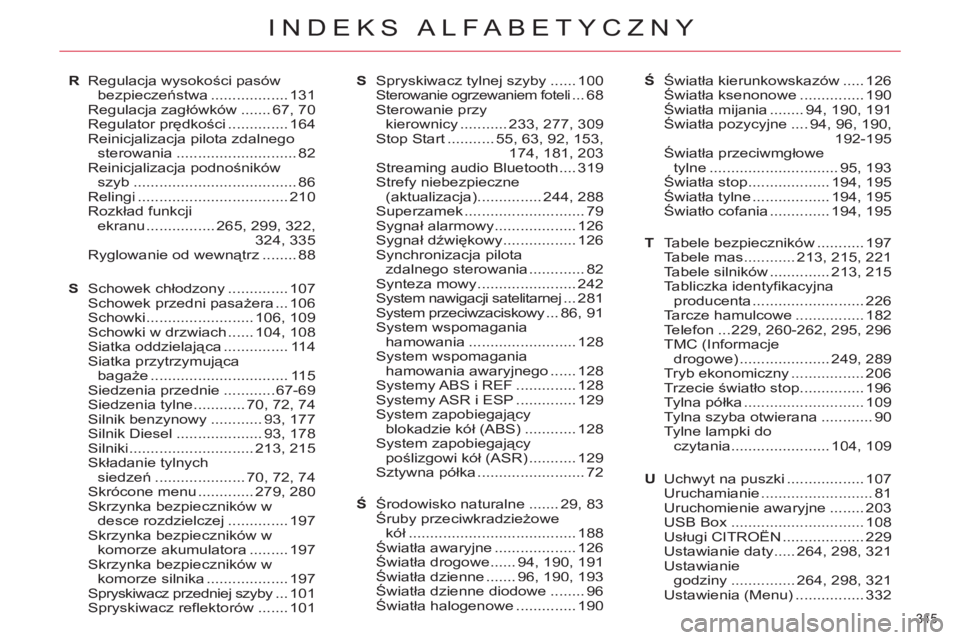 CITROEN C4 PICASSO 2013 Instrukcja obsługi (in Polish) 345
INDEKS ALFABETYCZNY
Regulacja wysokości pasów
bezpieczeństwa .................. 131Regulacja zagłówków .......67,70Regulator prędkości .............. 164Reinicjalizacja pilota zdalnegost CITROEN C4 PICASSO 2013 Instrukcja obsługi (in Polish) 345
INDEKS ALFABETYCZNY
Regulacja wysokości pasów
bezpieczeństwa .................. 131Regulacja zagłówków .......67,70Regulator prędkości .............. 164Reinicjalizacja pilota zdalnegost