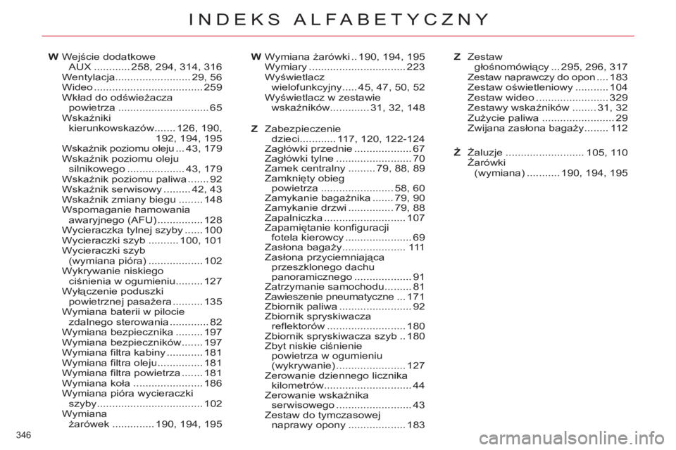 CITROEN C4 PICASSO 2013 Instrukcja obsługi (in Polish) 346
INDEKS ALFABETYCZNY
Wejście dodatkoweAUX............258,294, 314,316Wentylacja.........................29,56Wideo .................................... 259Wkład do odświeżaczapowietrza ....... CITROEN C4 PICASSO 2013 Instrukcja obsługi (in Polish) 346
INDEKS ALFABETYCZNY
Wejście dodatkoweAUX............258,294, 314,316Wentylacja.........................29,56Wideo .................................... 259Wkład do odświeżaczapowietrza .......
