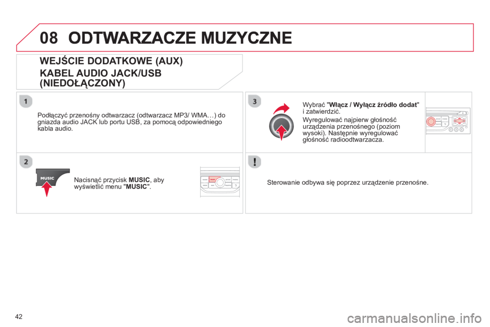 CITROEN C4 PICASSO 2013  Instrukcja obsługi (in Polish) 42
08
WEJŚCIE DODATKOWE (AUX)  
KABEL AUDIO JACK/USB 
(NIEDOŁĄCZONY) 
 
 
Podłączyć przenośny odtwarzacz (odtwarzacz MP3/ WMA…) do
gniazda audio JACK lub portu USB, za pomocą odpowiedniego
k