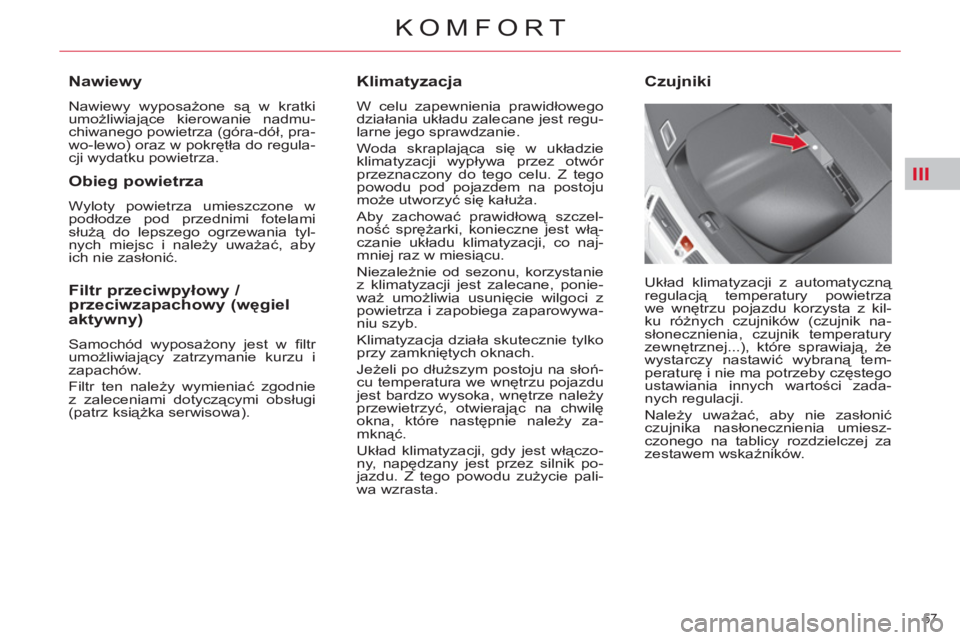 CITROEN C4 PICASSO 2013  Instrukcja obsługi (in Polish) III
57 
KOMFORT
   
Klimatyzacja 
 
W celu zapewnienia prawidłowego 
działania układu zalecane jest regu-
larne jego sprawdzanie. 
  Woda skraplająca się w układzie 
klimatyzacji wypływa przez 