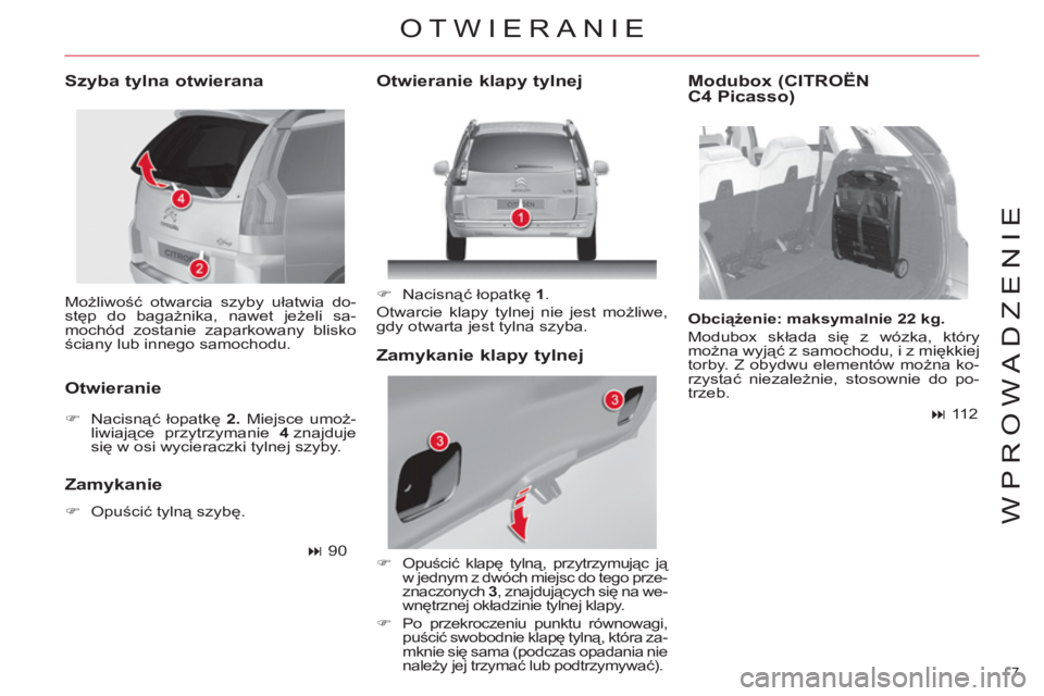 CITROEN C4 PICASSO 2013  Instrukcja obsługi (in Polish) 7 
WPROWADZENIE
  Możliwość otwarcia szyby ułatwia do-
stęp do bagażnika, nawet jeżeli sa-
mochód zostanie zaparkowany blisko 
ściany lub innego samochodu.  
 
 
Szyba tylna otwierana 
   
Ot