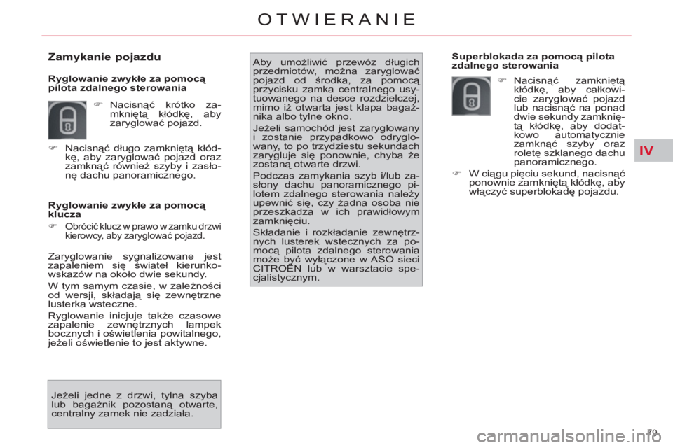 CITROEN C4 PICASSO 2013  Instrukcja obsługi (in Polish) IV
79 
OTWIERANIE
   
Ryglowanie zwykłe za pomocą 
klucza 
   
 
�) 
 Obrócić klucz w prawo w zamku drzwi 
kierowcy, aby zaryglować pojazd.  
 
Aby umożliwić przewóz długich 
przedmiotów, mo