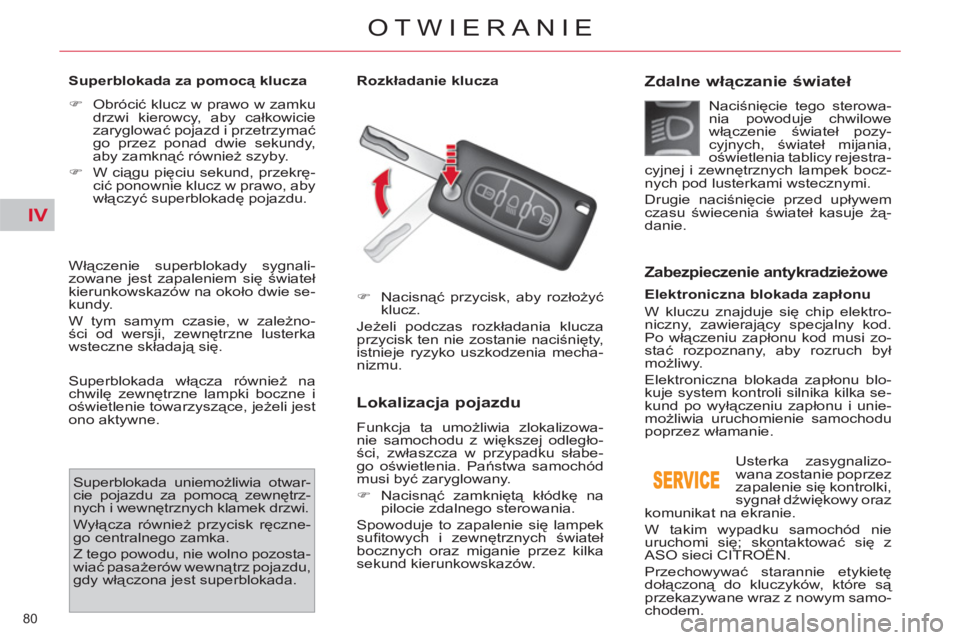 CITROEN C4 PICASSO 2013  Instrukcja obsługi (in Polish) IV
80 
OTWIERANIE
   
Superblokada za pomocą klucza  
   
 
�) 
 Obrócić klucz w prawo w zamku 
drzwi kierowcy, aby całkowicie 
zaryglować pojazd i przetrzymać 
go przez ponad dwie sekundy, 
aby