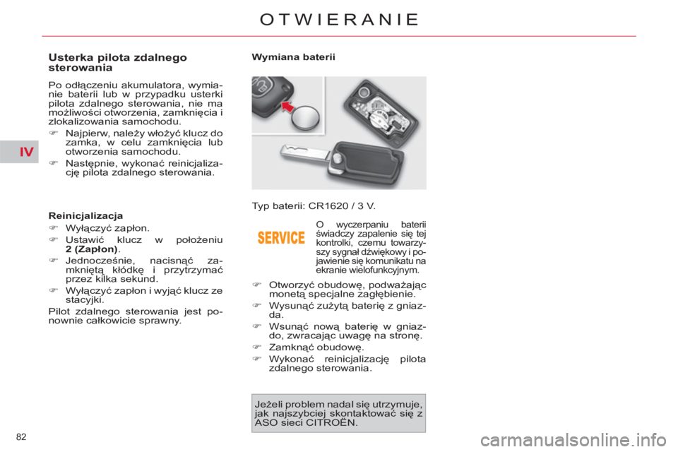 CITROEN C4 PICASSO 2013  Instrukcja obsługi (in Polish) IV
82 
OTWIERANIE
   
 
 
 
 
 
 
 
 
 
 
 
 
 
 
Usterka pilota zdalnego 
sterowania 
  Po odłączeniu akumulatora, wymia-
nie baterii lub w przypadku usterki 
pilota zdalnego sterowania, nie ma 
mo