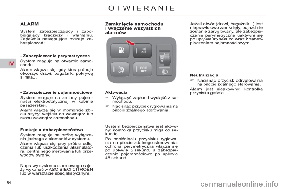 CITROEN C4 PICASSO 2013  Instrukcja obsługi (in Polish) IV
84 
OTWIERANIE
ALARM 
  System zabezpieczający i zapo-
biegający kradzieży i włamaniu. 
Zapewnia następujące rodzaje za-
bezpieczeń:  
   
- Zabezpieczenie perymetryczne 
  System reaguje na