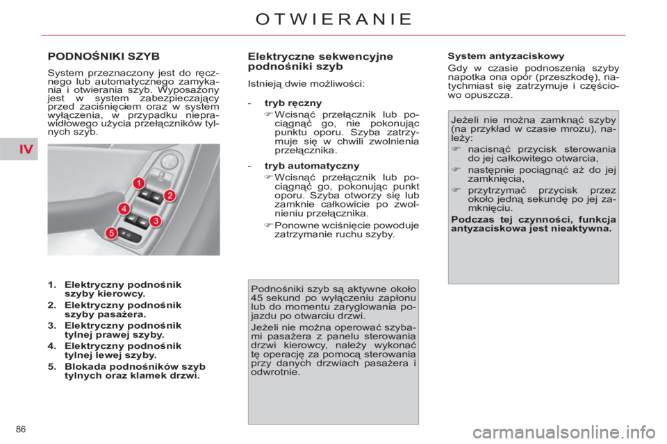 CITROEN C4 PICASSO 2013  Instrukcja obsługi (in Polish) IV
86 
OTWIERANIE
PODNOŚNIKI SZYB 
 
System przeznaczony jest do ręcz-
nego lub automatycznego zamyka-
nia i otwierania szyb. Wyposażony 
jest w system zabezpieczający 
przed zaciśnięciem oraz w