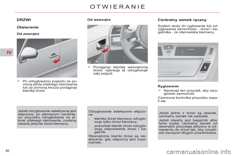 CITROEN C4 PICASSO 2013  Instrukcja obsługi (in Polish) IV
88 
OTWIERANIE
DRZWI 
   
Otwieranie 
 
 
Od zewnątrz 
  Jeżeli odryglowanie selektywne jest 
włączone, po pierwszym naciśnię-
ciu przycisku odryglowania na pi-
locie zdalnego sterowania, zos