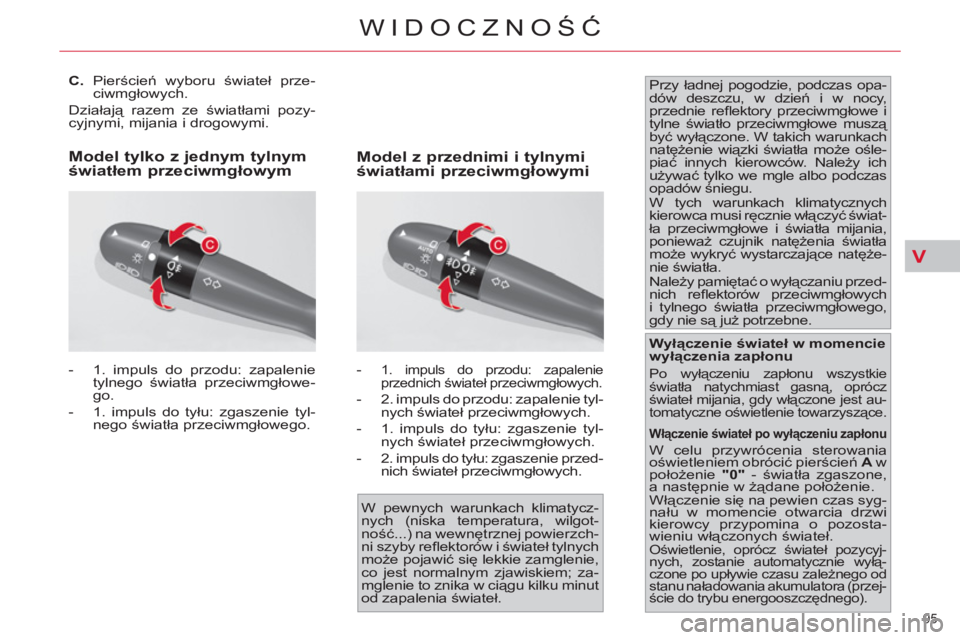 CITROEN C4 PICASSO 2013  Instrukcja obsługi (in Polish) V
95 
WIDOCZNOŚĆ
 
 
 
 
 
 
 
 
 
 
C.  
Pierścień wyboru świateł prze-
ciwmgłowych. 
  Działają razem ze światłami pozy-
cyjnymi, mijania i drogowymi. 
   
 
-   1. impuls do przodu: zapa