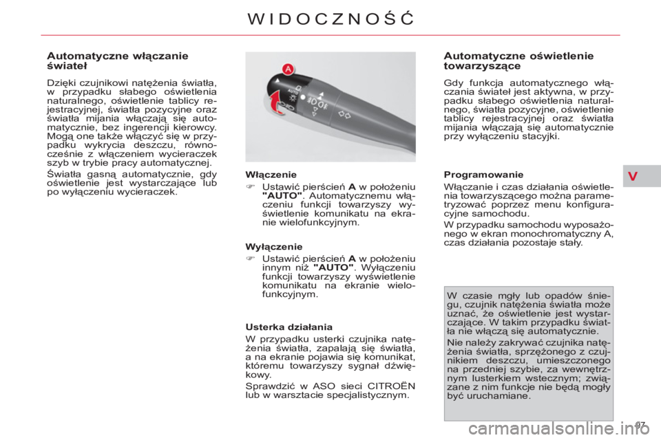 CITROEN C4 PICASSO 2013  Instrukcja obsługi (in Polish) V
97 
WIDOCZNOŚĆ
 
 
 
 
 
 
 
 
 
 
Automatyczne włączanie 
świateł 
 
Dzięki czujnikowi natężenia światła, 
w przypadku słabego oświetlenia 
naturalnego, oświetlenie tablicy re-
jestra