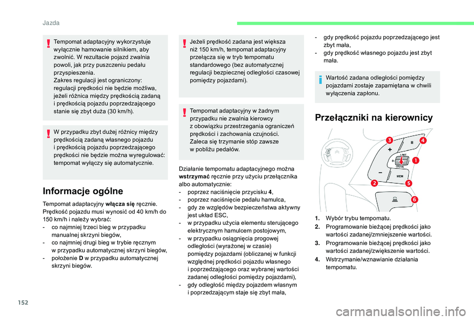 CITROEN C4 SPACETOURER 2021 Instrukcja obsługi (in Polish) 152
Tempomat adaptacyjny wykorzystuje
wyłącznie hamowanie silnikiem, aby
zwolnić. W rezultacie pojazd zwalnia
powoli, jak przy puszczeniu pedału
przyspieszenia.
Zakres regulacji jest ograniczo CITROEN C4 SPACETOURER 2021 Instrukcja obsługi (in Polish) 152
Tempomat adaptacyjny wykorzystuje
wyłącznie hamowanie silnikiem, aby
zwolnić. W rezultacie pojazd zwalnia
powoli, jak przy puszczeniu pedału
przyspieszenia.
Zakres regulacji jest ograniczo