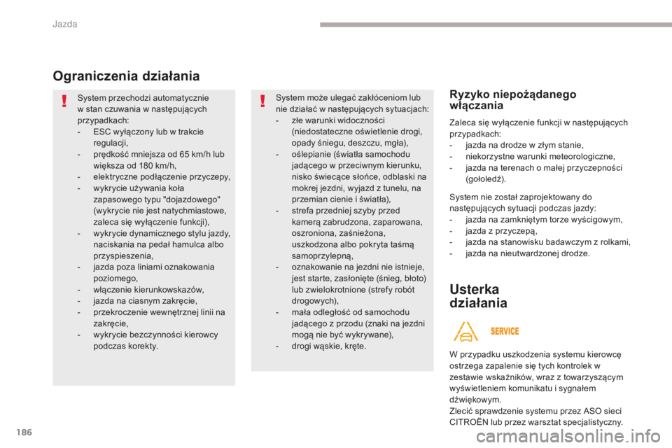 CITROEN C4 SPACETOURER 2018  Instrukcja obsługi (in Polish) 186
C4-Picasso-II_pl_Chap04_conduite_ed02-2016
Ograniczenia działania
System przechodzi automatycznie 
w stan czuwania w następujących 
przypadkach:
- 
ES
 C wyłączony lub w trakcie 
regulacji,
-