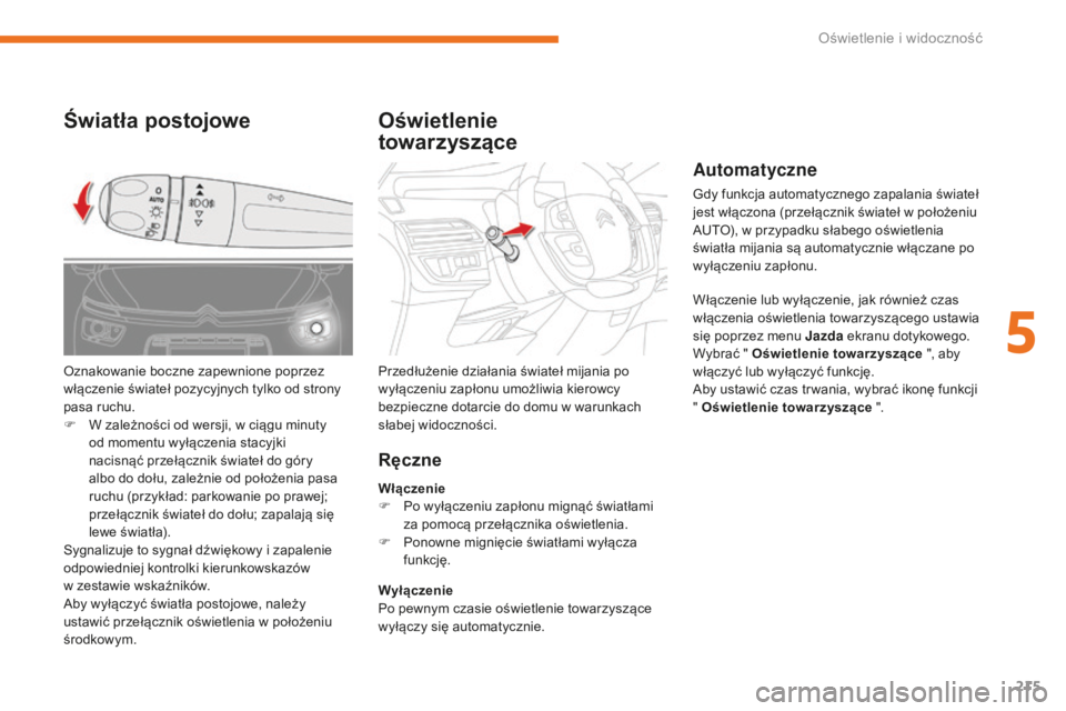CITROEN C4 SPACETOURER 2018 Instrukcja obsługi (in Polish) 215
C4-Picasso-II_pl_Chap05_eclairage-visibilite_ed02-2016
Automatyczne
Gdy funkcja automatycznego zapalania świateł
jest włączona (przełącznik świateł w położeniu
AUTO), w przypadku słab CITROEN C4 SPACETOURER 2018 Instrukcja obsługi (in Polish) 215
C4-Picasso-II_pl_Chap05_eclairage-visibilite_ed02-2016
Automatyczne
Gdy funkcja automatycznego zapalania świateł
jest włączona (przełącznik świateł w położeniu
AUTO), w przypadku słab
