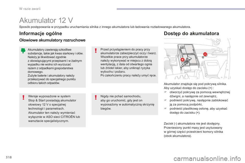 CITROEN C4 SPACETOURER 2018  Instrukcja obsługi (in Polish) 318
C4-Picasso-II_pl_Chap08_en-cas-panne_ed02-2016
Akumulator 12 V
Akumulator znajduje się pod pokrywą silnika.
Aby uzyskać dostęp do zacisku (+) :
F 
o
 tworzyć pokrywę za pomocą wewnętrznej 