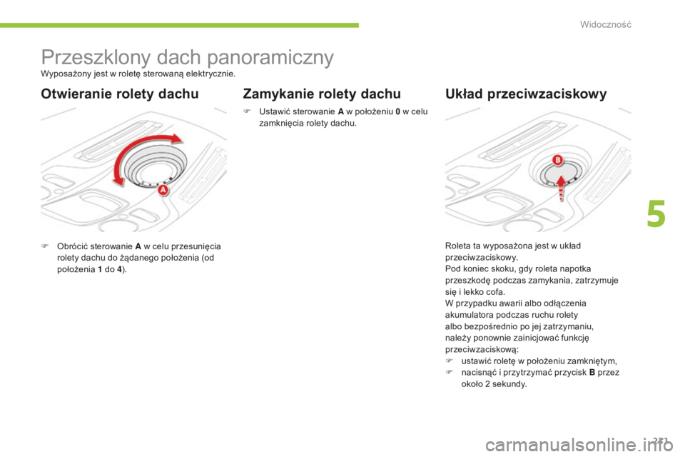 CITROEN C4 SPACETOURER 2015  Instrukcja obsługi (in Polish) 211
C4-Picasso-II_pl_Chap05_visibilite_ed01-2014
Przeszklony dach panoramiczny
F  obrócić sterowanie A w celu przesunięcia rolety dachu do żądanego położenia (od 
położenia  1
  do 4).
Zamyka
