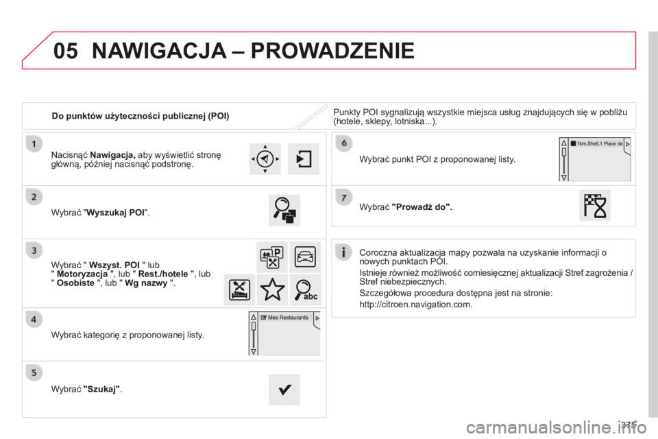 CITROEN C4 SPACETOURER 2015  Instrukcja obsługi (in Polish) 05
375
c4-Picasso-II_pl_chap10b_sMEgplus_ed01-2014
Do punktów użyteczności publicznej (POI)Punkty P o I sygnalizują wszystkie miejsca usług znajdujących się w pobliżu 
(hotele, sklepy, lotnisk