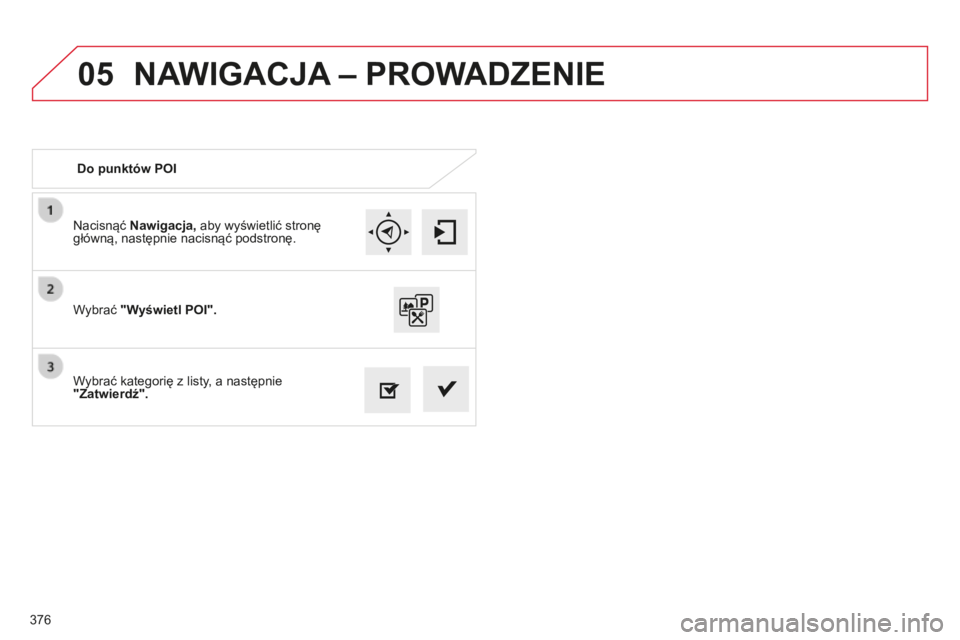 CITROEN C4 SPACETOURER 2015  Instrukcja obsługi (in Polish) 05
376
c4-Picasso-II_pl_chap10b_sMEgplus_ed01-2014
nacisnąć Nawigacja,  aby wyświetlić stronę 
główną, następnie nacisnąć podstronę.
Wybrać kategorię z listy, a następnie 
"Zatwierd