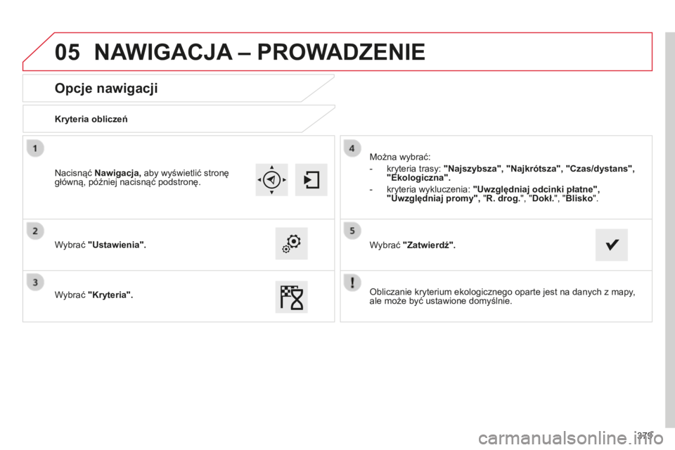 CITROEN C4 SPACETOURER 2015  Instrukcja obsługi (in Polish) 05
379
c4-Picasso-II_pl_chap10b_sMEgplus_ed01-2014
Opcje nawigacji
Kryteria obliczeń
Wybrać "Ustawienia".
Wybrać "Kryteria".Można wybrać:
-
 
kryteria trasy: 
 "Najszybsza"