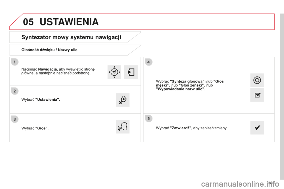CITROEN C4 SPACETOURER 2015  Instrukcja obsługi (in Polish) 05
385
c4-Picasso-II_pl_chap10b_sMEgplus_ed01-2014
Syntezator mowy systemu nawigacji
Głośność dźwięku / Nazwy ulic
Wybrać "Ustawienia".
Wybrać "Głos".Wybrać "Zatwierdź&#