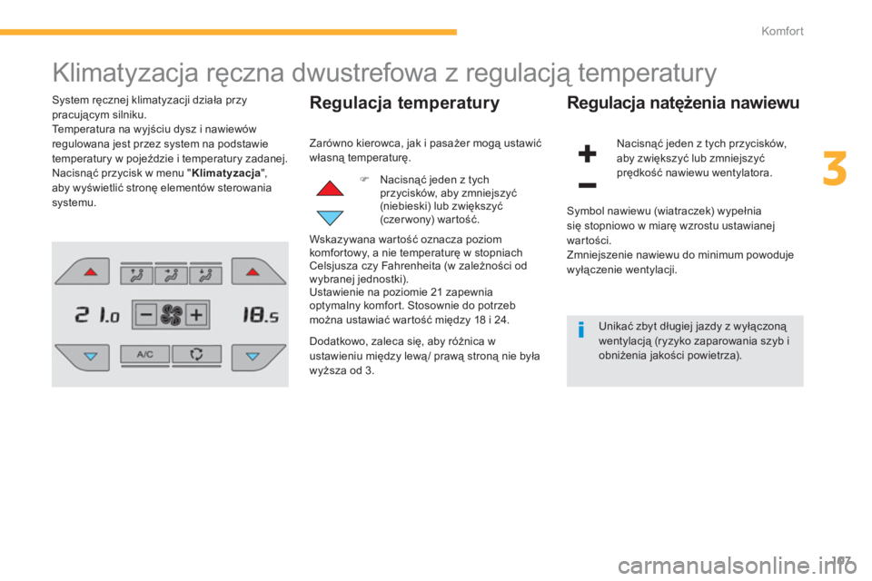 CITROEN C4 SPACETOURER 2014  Instrukcja obsługi (in Polish) 107
3
Komfor t
  Klimatyzacja ręczna dwustrefowa z regulacją temperatury 
System ręcznej klimatyzacji działa przy pracującym silniku.
  Temperatura na wyjściu dysz i nawiewów 
re
gulowana jest 