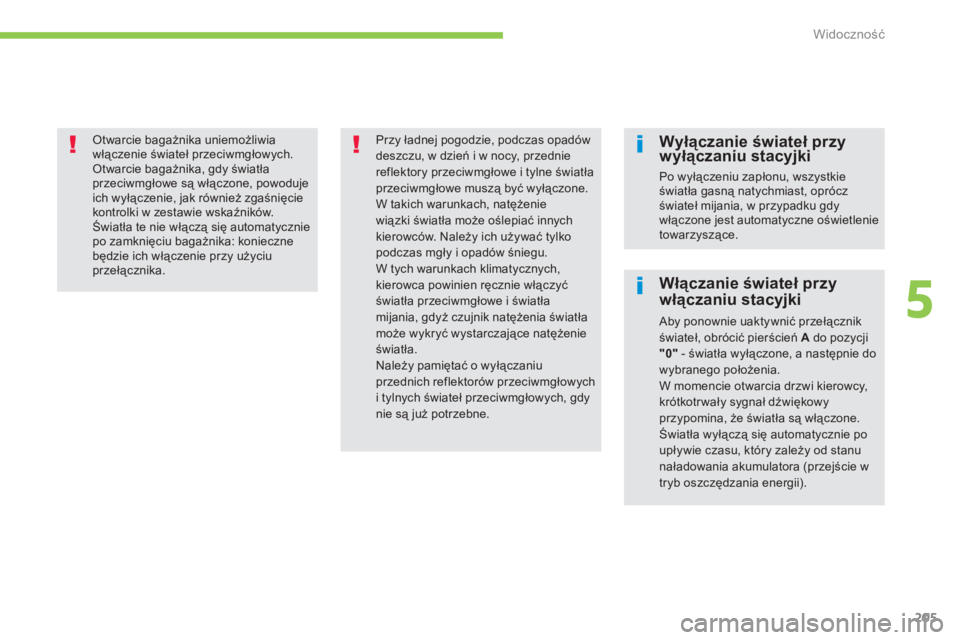 CITROEN C4 SPACETOURER 2014  Instrukcja obsługi (in Polish) 205
5
Widoczność
 
 
 Otwarcie bagażnika uniemożliwia włączenie świateł przeciwmgłowych.  Otwarcie bagażnika, gdy światła przeciwmgłowe są włączone, powoduje ich wyłączenie, jak rów