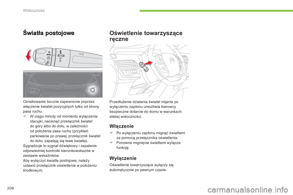 CITROEN C4 SPACETOURER 2014  Instrukcja obsługi (in Polish) 206
Widoczność
Oświetlenie towarzyszące 
ręczne 
 
 
Włączenie
�) 
 Po wyłączeniu zapłonu mignąć światłami 
za pomocą przełącznika oświetlenia.�) 
 Ponowne mignięcie światłami wy