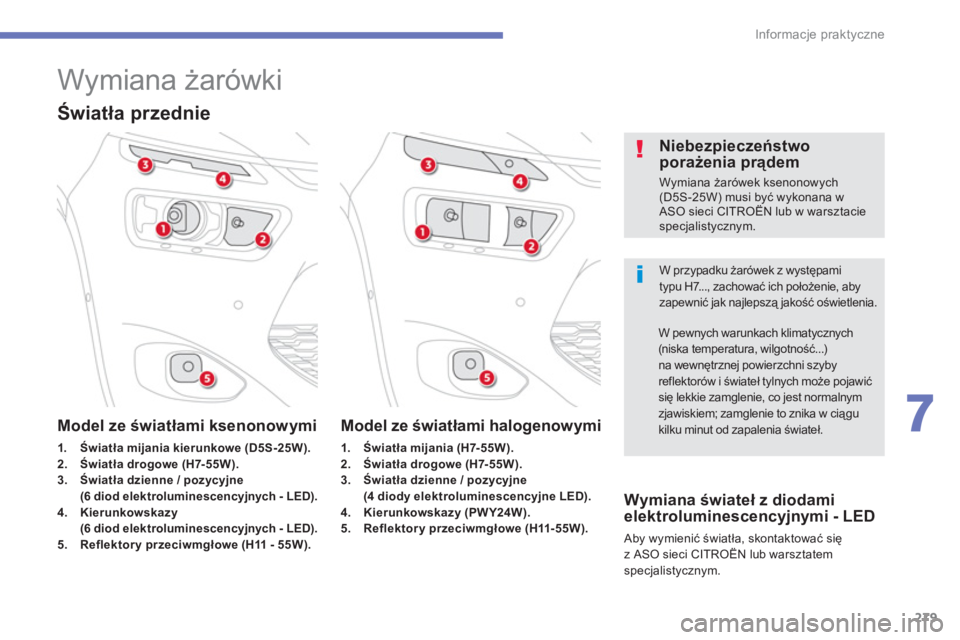 CITROEN C4 SPACETOURER 2014  Instrukcja obsługi (in Polish) 279
7
Informacje praktyczne
   
 
 
 
 
 
 
 
 
 
 
Wymiana żarówki 
 
W przypadku żarówek z występamitypu H7..., zachować ich położenie, aby zapewnić jak najlepszą jakość oświetlenia.
 
