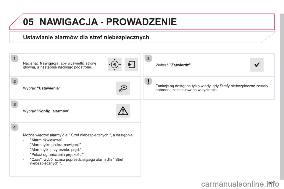 CITROEN C4 SPACETOURER 2014  Instrukcja obsługi (in Polish) 369369
 
05
   
Funkcje są dostępne tylko wtedy, gdy Strefy niebezpieczne zostały
pobrane i zainstalowane w systemie.      
Wybrać "Ustawienia".
 
 
Wybrać " Konﬁ g. alarmów".
 
 
Ustawianie a