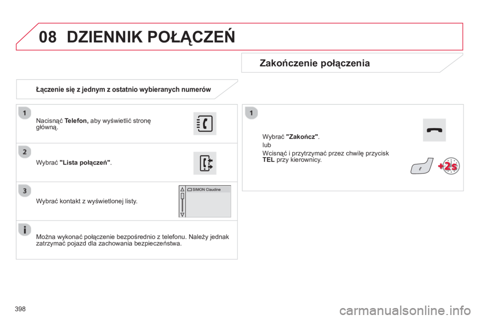 CITROEN C4 SPACETOURER 2014  Instrukcja obsługi (in Polish) 398
08
   
 
Łączenie się z jednym z ostatnio wybieranych numerów  
 
 
Zakończenie połączenia 
 
 
Można wykonać połączenie bezpośrednio z telefonu. Należy jednak
zatrzymać pojazd dla z
