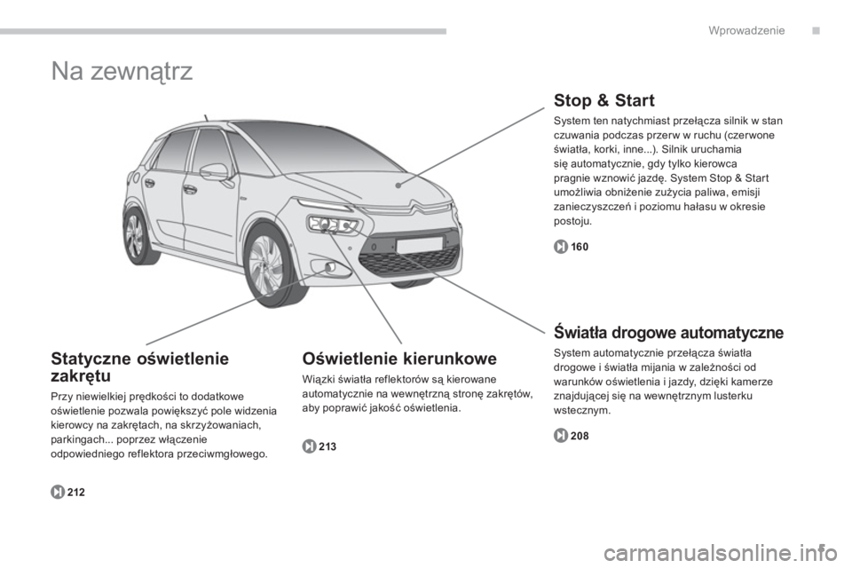 CITROEN C4 SPACETOURER 2014 Instrukcja obsługi (in Polish) .
5
Wprowadzenie
Na zewnątrz
Oświetlenie kierunkowe
Wiązki światła reflektorów są kierowane
automatycznie na wewnętrzną stronę zakrętów, aby poprawić jakość oświetlenia.
213
S CITROEN C4 SPACETOURER 2014 Instrukcja obsługi (in Polish) .
5
Wprowadzenie
Na zewnątrz
Oświetlenie kierunkowe
Wiązki światła reflektorów są kierowane
automatycznie na wewnętrzną stronę zakrętów, aby poprawić jakość oświetlenia.
213
S