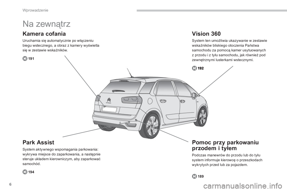 CITROEN C4 SPACETOURER 2014 Instrukcja obsługi (in Polish) 6
Wprowadzenie
Na zewnątrz
Park Assist
System aktywnego wspomagania parkowania:
wykrywa miejsce do zaparkowania, a następnie
steruje układem kierowniczym, aby zaparkować
samochód.
Kamera c CITROEN C4 SPACETOURER 2014 Instrukcja obsługi (in Polish) 6
Wprowadzenie
Na zewnątrz
Park Assist
System aktywnego wspomagania parkowania:
wykrywa miejsce do zaparkowania, a następnie
steruje układem kierowniczym, aby zaparkować
samochód.
Kamera c