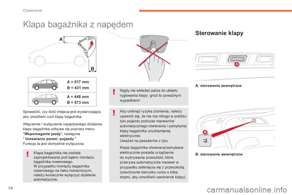 CITROEN C4 SPACETOURER 2014  Instrukcja obsługi (in Polish) 76
Otwieranie
   
 
 
 
 
 
Klapa bagażnika z napędem  
Sprawdzić, czy ilość miejsca jest wystarczająca,aby umożliwić ruch klapy bagażnika. 
Włączenie 
/ wyłączenie napędzanego działani