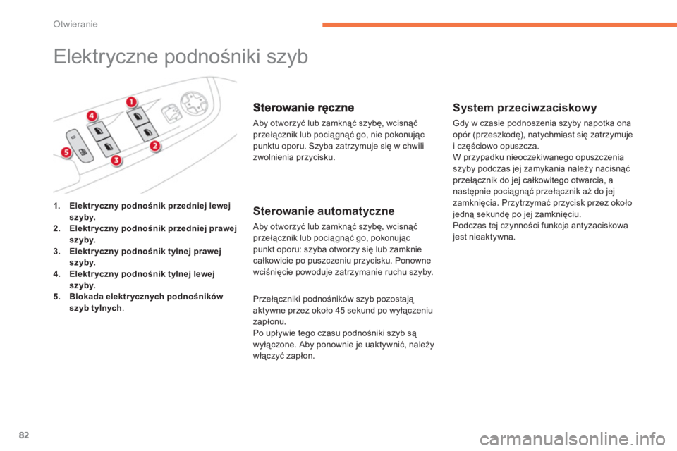 CITROEN C4 SPACETOURER 2014  Instrukcja obsługi (in Polish) 82
Otwieranie
   
 
 
 
 
Elektryczne podnośniki szyb 
 
Aby otworzyć lub zamknąć szybę, wcisnąćprzełącznik lub pociągnąć go, nie pokonując 
punktu oporu. Szyba zatrzymuje się w chwili
z