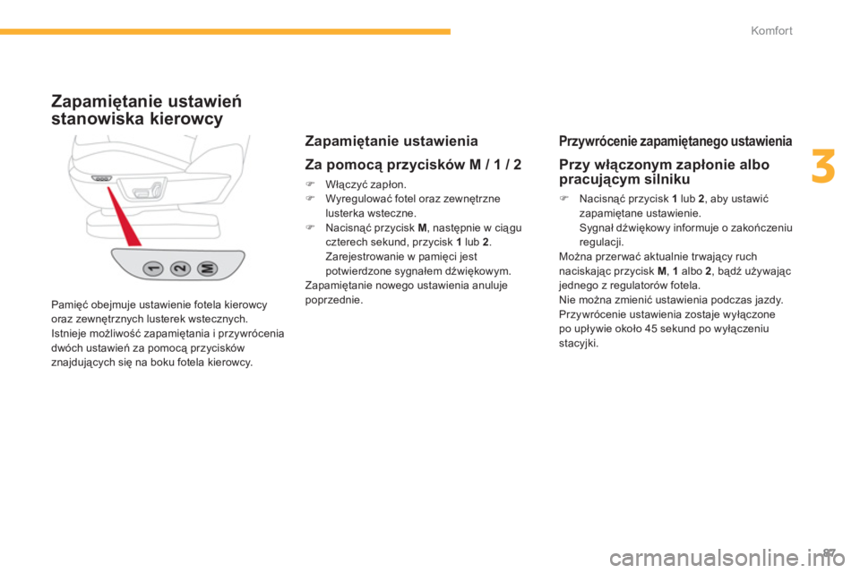 CITROEN C4 SPACETOURER 2014  Instrukcja obsługi (in Polish) 87
3
Komfor t
  Pamięć obejmuje ustawienie fotela kierowcy 
oraz zewnętrznych lusterek wstecznych.
Istnieje możliwość zapamiętania i przywrócenia 
dwóch ustawień za pomocą przycisków 
znaj